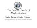 The Do’s and Don’ts of Modernization Maine Bureau of Motor Vehicles Deputy Secretary of State Thomas Arnold.