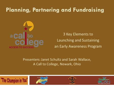 3 Key Elements to Launching and Sustaining an Early Awareness Program Planning, Partnering and Fundraising Presenters: Janet Schultz and Sarah Wallace,