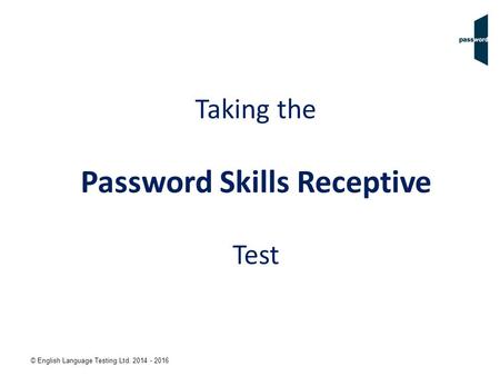 © English Language Testing Ltd. 2014 - 2016 Taking the Password Skills Receptive Test.