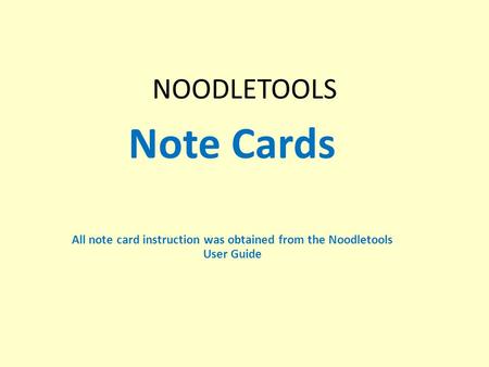 NOODLETOOLS Note Cards All note card instruction was obtained from the Noodletools User Guide.