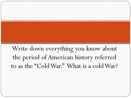 Write down everything you know about the period of American history referred to as the “Cold War.” What is a cold War? Questions!