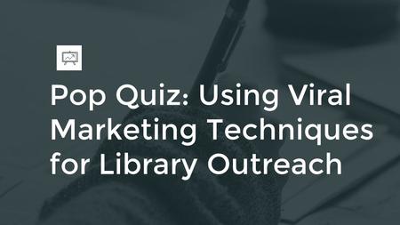 Pop Quiz: Using Viral Marketing Techniques for Library Outreach.