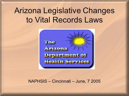 Arizona Legislative Changes to Vital Records Laws NAPHSIS – Cincinnati – June, 7 2005.