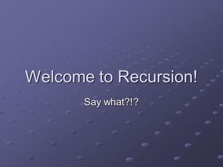 Welcome to Recursion! Say what?!? Recursion is… the process of solving large problems by simplifying them into smaller ones. similar to processing using.