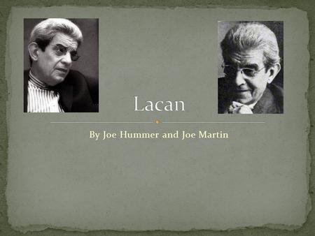 By Joe Hummer and Joe Martin. Lacan reconceptualized Freud using post structuralism. He focused on early development and how this affects the unconscious.