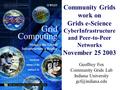 Community Grids work on Grids e-Science CyberInfrastructure and Peer-to-Peer Networks November 25 2003 Geoffrey Fox Community Grids Lab Indiana University.