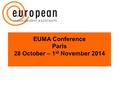 EUMA Conference Paris 28 October – 1 st November 2014.