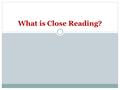 What is Close Reading?. Close reading Close reading means you read and analyze a passage in fine detail, as if with a magnifying glass  Take your time—don’t.