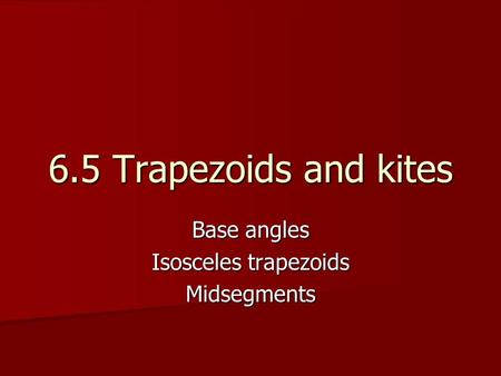 6.5 Trapezoids and kites Base angles Isosceles trapezoids Midsegments.