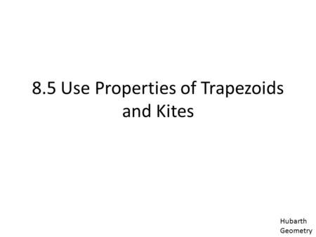 8.5 Use Properties of Trapezoids and Kites Hubarth Geometry.