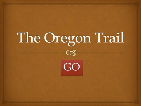 GO.  Teacher Student   After completing The Oregon Trail module, students will be able to answer basic questions with at least 80% accuracy on the.