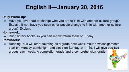 English II—January 20, 2016 Daily Warm-up: ●Have you ever had to change who you are to fit in with another culture group? Explain. If not, have you seen.