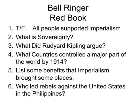 Bell Ringer Red Book 1.T/F… All people supported Imperialism 2.What is Sovereignty? 3.What Did Rudyard Kipling argue? 4.What Countries controlled a major.