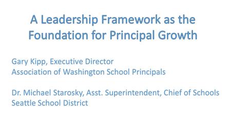 Gary Kipp, Executive Director Association of Washington School Principals Dr. Michael Starosky, Asst. Superintendent, Chief of Schools Seattle School District.