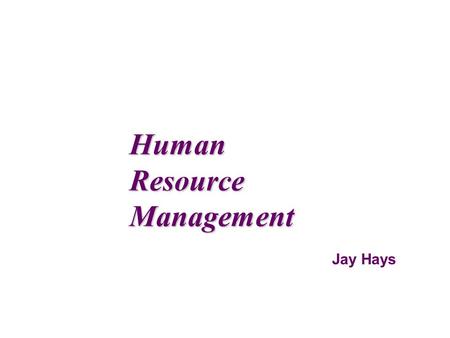 Jay Hays Human Resource Management. HumanResourceManagement Managers must find ways to get the highest level of contribution from their workers. And they.