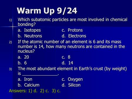 Warm Up 9/24 1) Which subatomic particles are most involved in chemical bonding? a. Isotopesc. Protons b. Neutronsd. Electrons 2) If the atomic number.