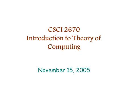 CSCI 2670 Introduction to Theory of Computing November 15, 2005.