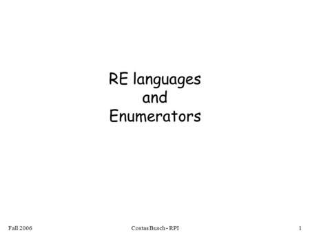 Fall 2006Costas Busch - RPI1 RE languages and Enumerators.