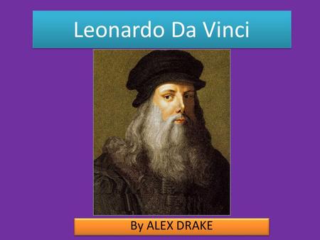 Leonardo Da Vinci By ALEX DRAKE. Biography Science and inventions.