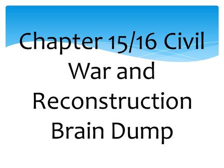 Chapter 15/16 Civil War and Reconstruction Brain Dump.