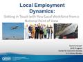 Local Employment Dynamics: Getting in Touch with Your Local Workforce from a National Point of View 1 Earlene Dowell LEHD Program Center for Economic Studies.