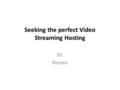 Seeking the perfect Video Streaming Hosting BY. Romeo.