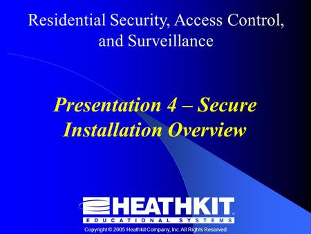 Residential Security, Access Control, and Surveillance Copyright © 2005 Heathkit Company, Inc. All Rights Reserved Presentation 4 – Secure Installation.