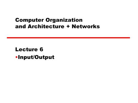 Computer Organization and Architecture + Networks Lecture 6 Input/Output.