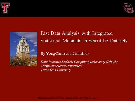 Fast Data Analysis with Integrated Statistical Metadata in Scientific Datasets By Yong Chen (with Jialin Liu) Data-Intensive Scalable Computing Laboratory.