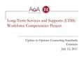 Long-Term Services and Supports (LTSS) Workforce Competencies Project Update to Options Counseling Standards Grantees July 12, 2011.