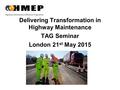 Delivering Transformation in Highway Maintenance TAG Seminar London 21 st May 2015.