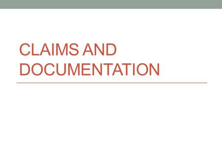 CLAIMS AND DOCUMENTATION. WHAT IS A CLAIM? A demand or request for something considered one's due.