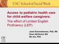 Janet Schneiderman, PhD, RN Dawn McDaniel, MA Bin Xie, PhD Access to pediatric health care for child welfare caregivers: The effect of Limited English.