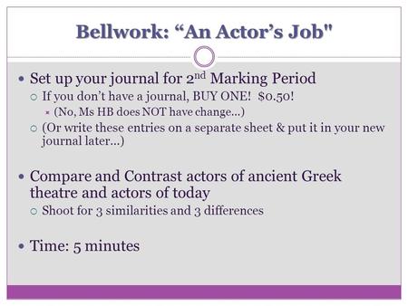 Bellwork: “An Actor’s Job Set up your journal for 2 nd Marking Period  If you don’t have a journal, BUY ONE! $0.50!  (No, Ms HB does NOT have change…)