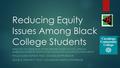 Reducing Equity Issues Among Black College Students WHAT DO YOU BELIEVE TO BE THE GREATEST ISSUES FACING AFRICAN AMERICAN STUDENTS TODAY IN THE COMMUNITY.