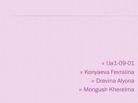  IJa1-09-01  Konyaeva Fevralina  Drevina Alyona  Mongush Kherelma.