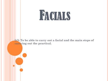 F ACIALS LO: To be able to carry out a facial and the main steps of carrying out the practical.