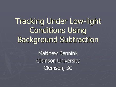 Tracking Under Low-light Conditions Using Background Subtraction Matthew Bennink Clemson University Clemson, SC.