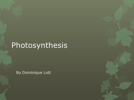 Photosynthesis By Dominique Lott. How it works  Plants are known as autotrophs, or self- feeders.  The plants make energy by performing photosynthesis.