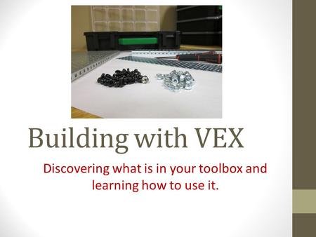 Building with VEX Discovering what is in your toolbox and learning how to use it.