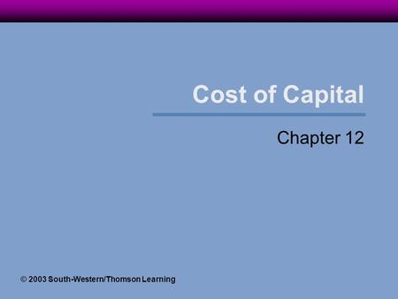 Cost of Capital Chapter 12 © 2003 South-Western/Thomson Learning.