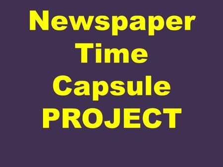 Newspaper Time Capsule PROJECT. Welcome to The Newspaper Business You and your partner are the editors of a newspaper—just not from this decade. The date.