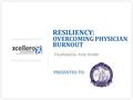 RESILIENCY: OVERCOMING PHYSICIAN BURNOUT Facilitated by: Andy Kindler PRESENTED TO: