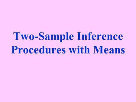 Two-Sample Inference Procedures with Means. Two-Sample Procedures with Means two differentGoal: Compare two different populations/treatments INDEPENDENT.