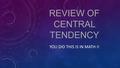 REVIEW OF CENTRAL TENDENCY YOU DID THIS IS IN MATH I!