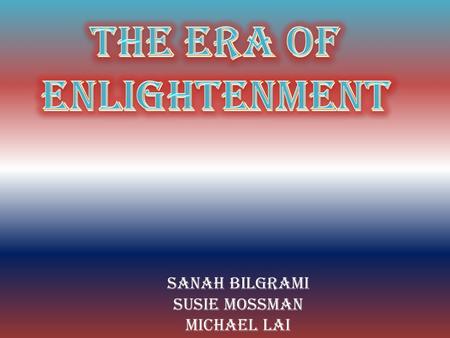 Sanah Bilgrami Susie Mossman Michael Lai.  The enlightenment was a time of intellectual, philosophical, cultural, and social growth in England, France,