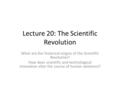 Lecture 20: The Scientific Revolution What are the historical origins of the Scientific Revolution? How does scientific and technological innovation alter.