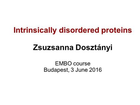 Intrinsically disordered proteins Zsuzsanna Dosztányi EMBO course Budapest, 3 June 2016.