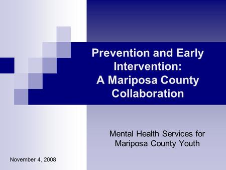 Prevention and Early Intervention: A Mariposa County Collaboration Mental Health Services for Mariposa County Youth November 4, 2008.