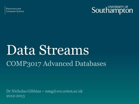 Data Streams COMP3017 Advanced Databases Dr Nicholas Gibbins – 2012-2013.